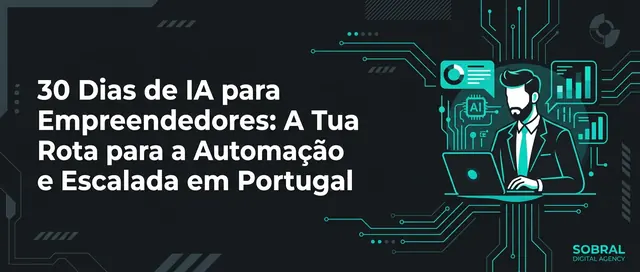 30 Dias para Dominar a IA: O Teu Roteiro Estratégico para Automação e Escala em Portugal